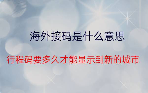 海外接码是什么意思 行程码要多久才能显示到新的城市？